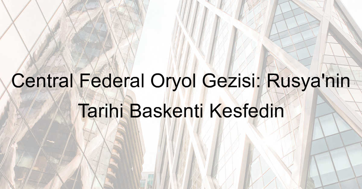 Central Federal Oryol Gezisi: Rusya’nın Tarihi Başkenti Keşfedin