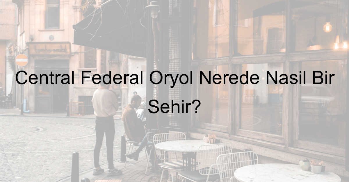 Central Federal Oryol Nerede Nasıl Bir Şehir?