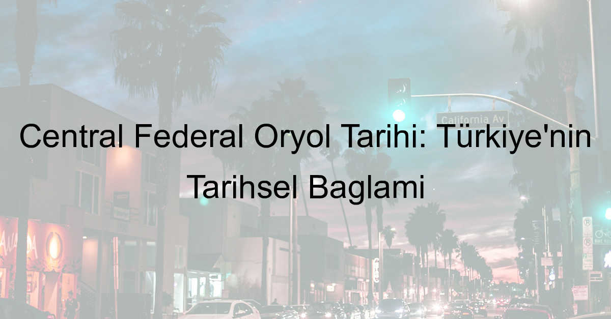 Central Federal Oryol Tarihi: Türkiye’nin Tarihsel Bağlamı